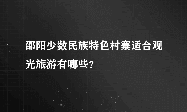 邵阳少数民族特色村寨适合观光旅游有哪些？