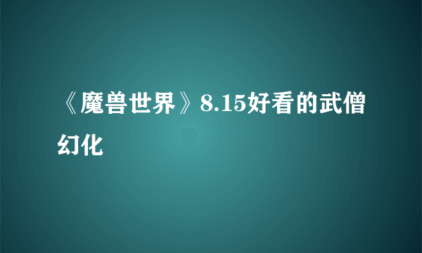 《魔兽世界》8.15好看的武僧幻化