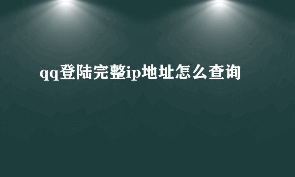qq登陆完整ip地址怎么查询
