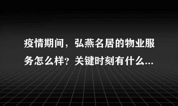 疫情期间，弘燕名居的物业服务怎么样？关键时刻有什么行动吗？