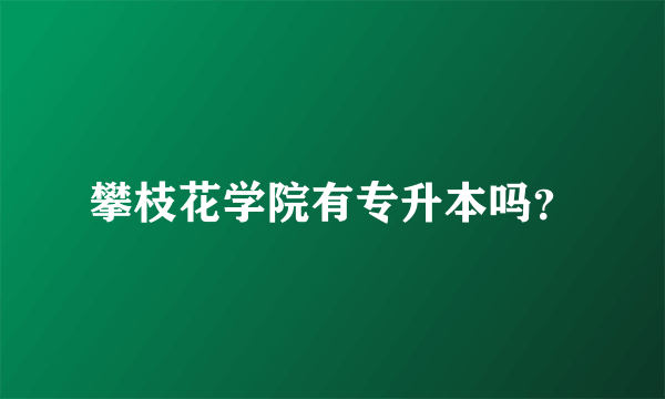 攀枝花学院有专升本吗？