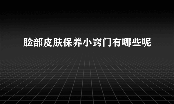 脸部皮肤保养小窍门有哪些呢