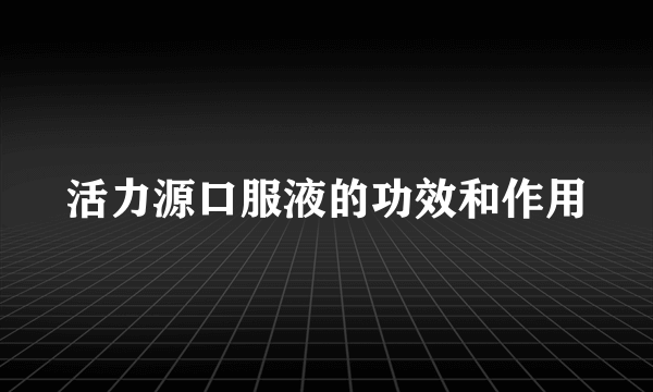 活力源口服液的功效和作用