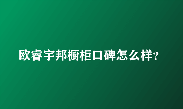 欧睿宇邦橱柜口碑怎么样？