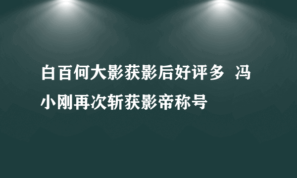 白百何大影获影后好评多  冯小刚再次斩获影帝称号
