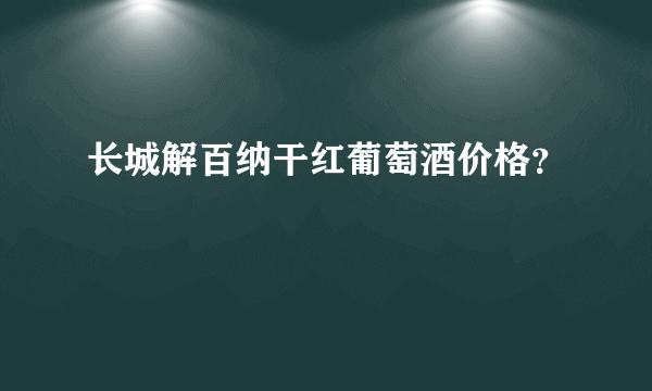 长城解百纳干红葡萄酒价格？