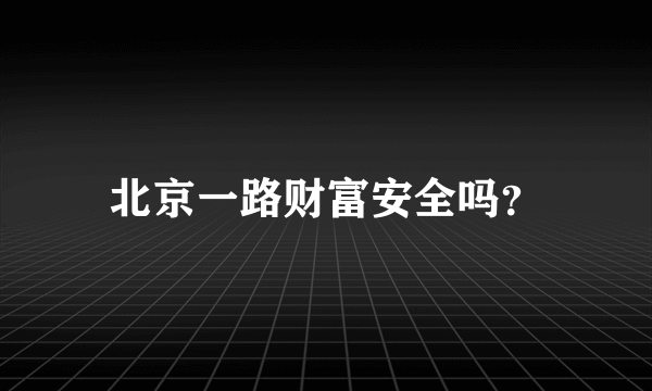 北京一路财富安全吗？
