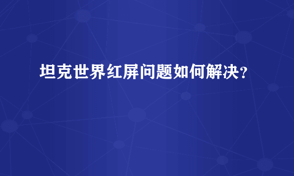 坦克世界红屏问题如何解决？