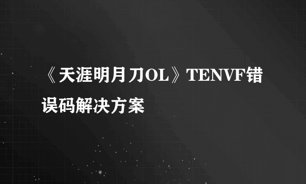 《天涯明月刀OL》TENVF错误码解决方案