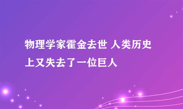 物理学家霍金去世 人类历史上又失去了一位巨人