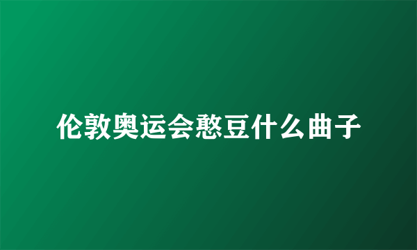 伦敦奥运会憨豆什么曲子
