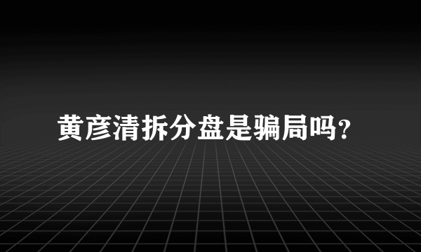 黄彦清拆分盘是骗局吗？