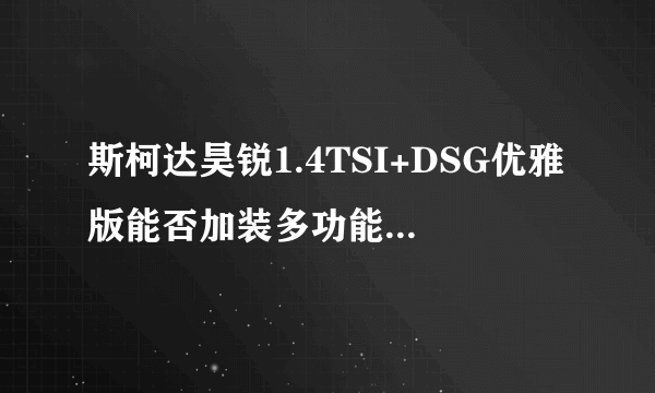 斯柯达昊锐1.4TSI+DSG优雅版能否加装多功能方向盘和定速巡航？多少钱？智雅版呢？