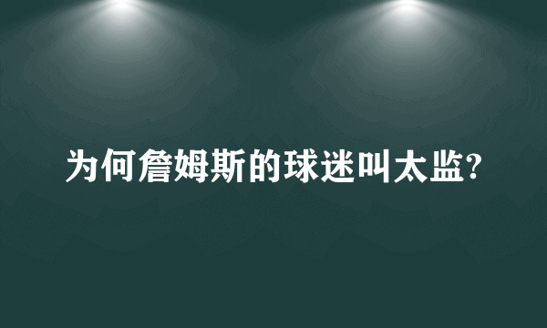为何詹姆斯的球迷叫太监?