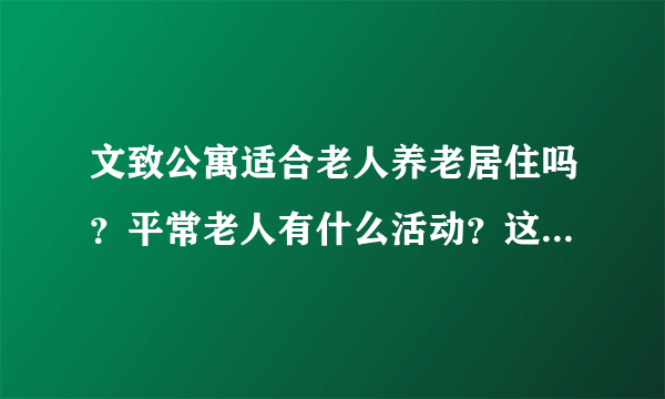 文致公寓适合老人养老居住吗？平常老人有什么活动？这个小区老年人多吗？