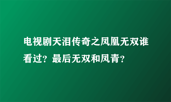 电视剧天泪传奇之凤凰无双谁看过？最后无双和凤青？