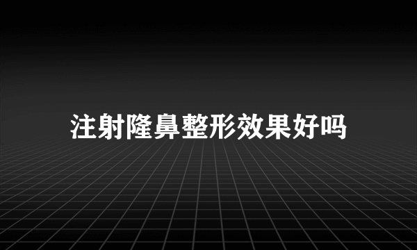 注射隆鼻整形效果好吗