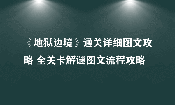 《地狱边境》通关详细图文攻略 全关卡解谜图文流程攻略
