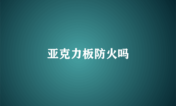 亚克力板防火吗