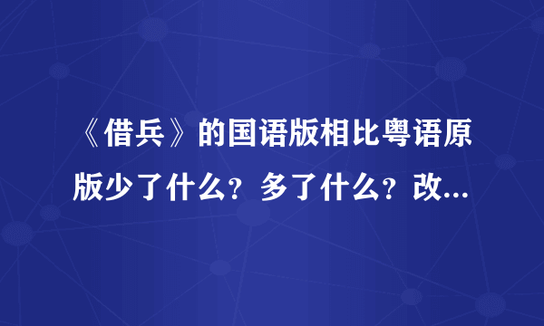 《借兵》的国语版相比粤语原版少了什么？多了什么？改了什么？