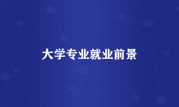 大学专业就业前景