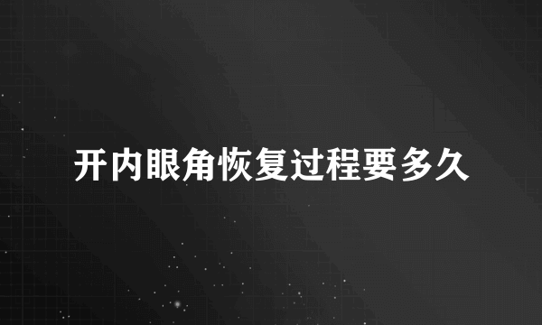 开内眼角恢复过程要多久