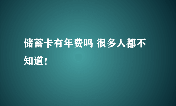 储蓄卡有年费吗 很多人都不知道！