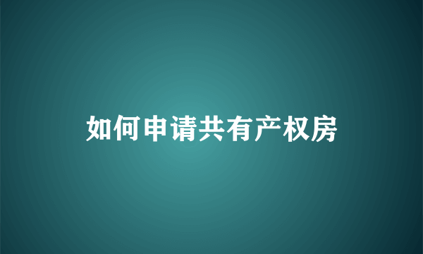 如何申请共有产权房