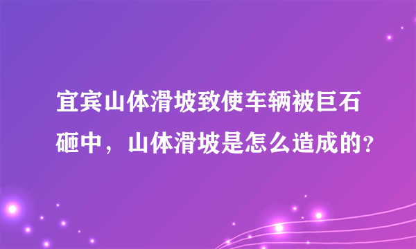 宜宾山体滑坡致使车辆被巨石砸中，山体滑坡是怎么造成的？