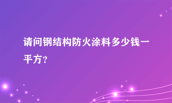 请问钢结构防火涂料多少钱一平方？