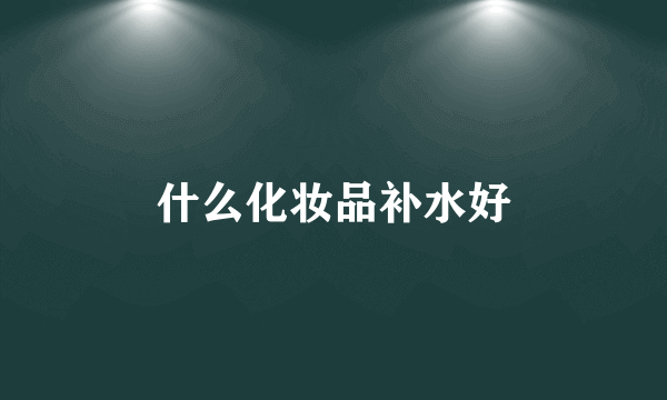 什么化妆品补水好