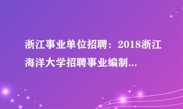 浙江事业单位招聘：2018浙江海洋大学招聘事业编制及编外(人事代理)人员9名公告