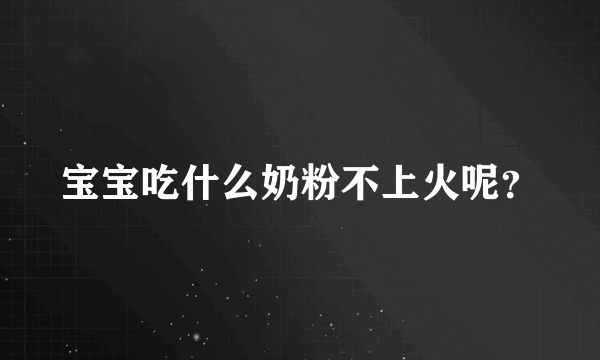 宝宝吃什么奶粉不上火呢？