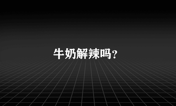 牛奶解辣吗？