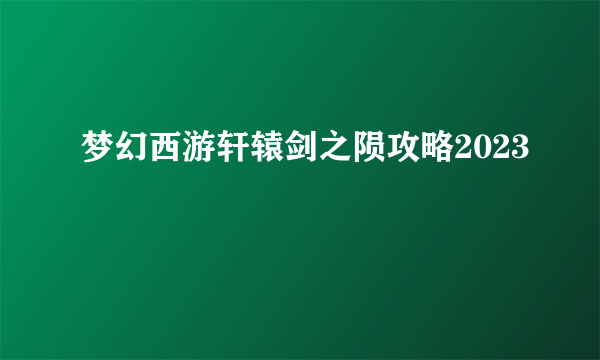 梦幻西游轩辕剑之陨攻略2023