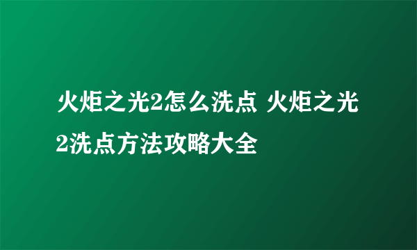 火炬之光2怎么洗点 火炬之光2洗点方法攻略大全