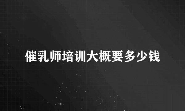 催乳师培训大概要多少钱