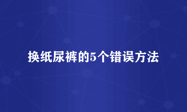 换纸尿裤的5个错误方法