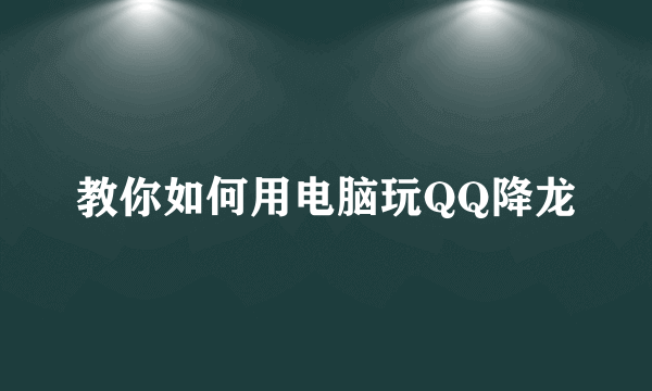 教你如何用电脑玩QQ降龙