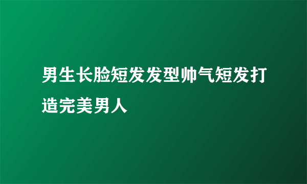 男生长脸短发发型帅气短发打造完美男人