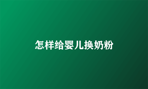 怎样给婴儿换奶粉