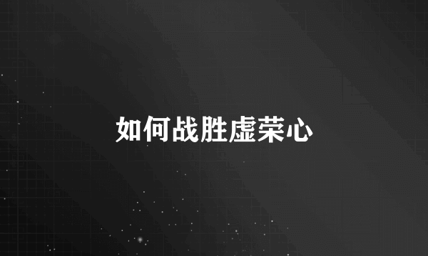 如何战胜虚荣心
