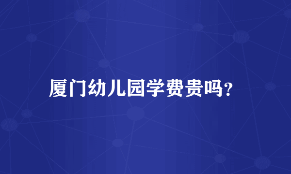 厦门幼儿园学费贵吗？