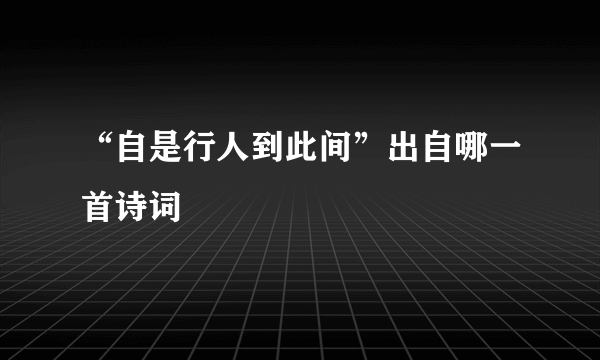 “自是行人到此间”出自哪一首诗词