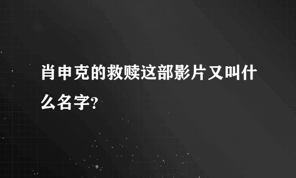 肖申克的救赎这部影片又叫什么名字？