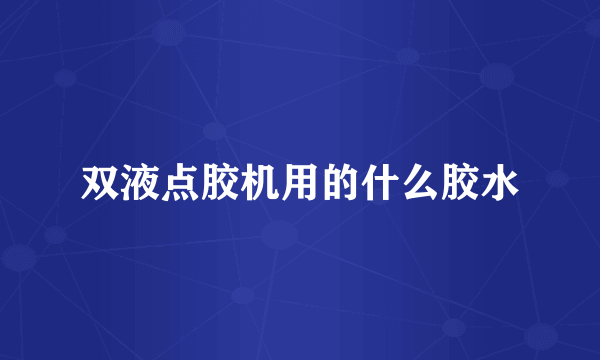 双液点胶机用的什么胶水