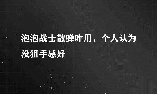 泡泡战士散弹咋用，个人认为没狙手感好