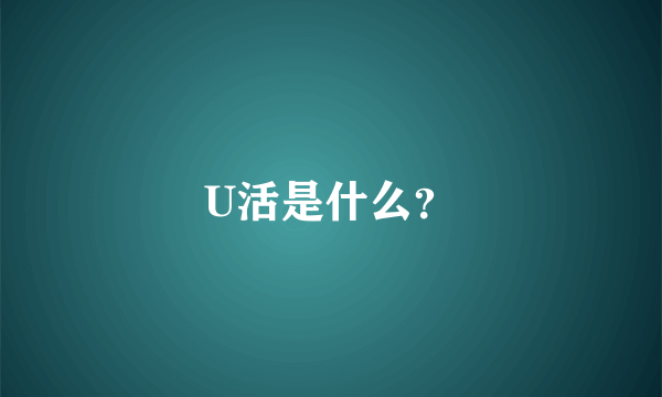 U活是什么？