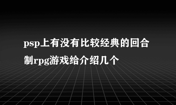 psp上有没有比较经典的回合制rpg游戏给介绍几个