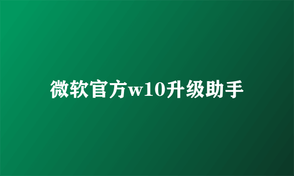 微软官方w10升级助手